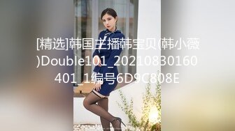 [精选]韩国主播韩宝贝(韩小薇)Double101_20210830160401_1编号6D9C808E