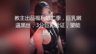 教主出品福利第二季，巨乳嫩逼黑丝，3分巨乳验证，望能挤入