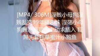 [MP4/ 306M]淫贱小母狗淫贱乱交99年骚表妹 淫荡小母狗撅高高屁股主动求插入 巨屌无套狂草蜜汁小鲍鱼