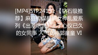 [MP4]STP24151 【钻石级推荐】麻豆传媒最新女神乱爱系列《出差艳遇》上了心仪已久的女同事 人气女神郭童童 VIP2209