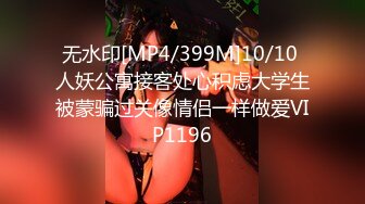 无水印[MP4/399M]10/10 人妖公寓接客处心积虑大学生被蒙骗过关像情侣一样做爱VIP1196