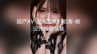 国产AV-遭闺蜜嫉妒陷害-被设计报复强暴