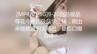 [MP4/0.98G]9-20赵总极品寻花今夜约极品学生妹，刚出来做就遇到大鸡巴，最后口爆吞精