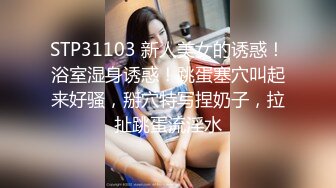 STP31103 新人美女的诱惑！浴室湿身诱惑！跳蛋塞穴叫起来好骚，掰穴特写捏奶子，拉扯跳蛋流淫水