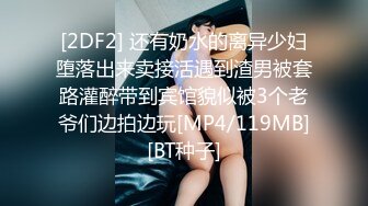 [2DF2] 还有奶水的离异少妇堕落出来卖接活遇到渣男被套路灌醉带到宾馆貌似被3个老爷们边拍边玩[MP4/119MB][BT种子]