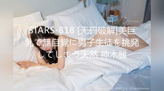 STARS-818 [无码破解]美巨乳で無自覚に男子生徒を挑発してしまう天然 神木麗