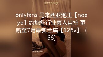 onlyfans 马来西亚炮王【noeye】约炮各行业素人自拍 更新至7月最新合集【126v】  (66)