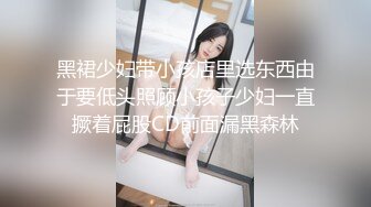 黑裙少妇带小孩店里选东西由于要低头照顾小孩子少妇一直撅着屁股CD前面漏黑森林