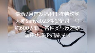 最新7月首发福利！推特约炮大神Sanye023性爱记录，号称600人斩，各种类型反差婊端庄优雅少妇舔屁眼