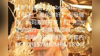 【新片速遞】&nbsp;&nbsp;【母子❤️乱伦通奸】 与母缠绵✨ 妈妈双穴开发！肛门和出生的地方一起操 好顶啊~坏儿子~啊啊~好痛好舒服 无套内射子宫[157MB/MP4/18:00]