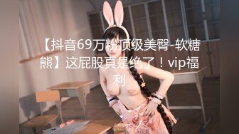 【抖音69万粉顶级美臀-软糖熊】这屁股真是绝了！vip福利