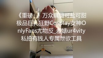 《重磅✅》万众瞩目可盐可甜极品巨乳狂野Cosplay女神OnlyFans尤物反_差婊ur4vity私拍有钱人专属泄欲工具