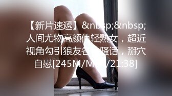 【新片速遞】&nbsp;&nbsp;人间尤物高颜值轻熟女，超近视角勾引狼友各种骚话，掰穴自慰[245M/MP4/21:38]