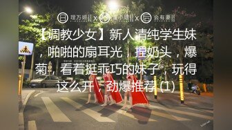 【调教少女】新人清纯学生妹，啪啪的扇耳光，捏奶头，爆菊，看着挺乖巧的妹子，玩得这么开，劲爆推荐 (1)