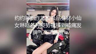 约约哥新作艺校极品身材小仙女琳琳各种姿势被操到喊痛发脾气高清原版