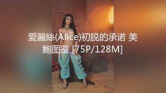 愛麗絲(Alice)初脱的承诺 美鲍图鉴 [75P/128M]