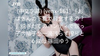 (中文字幕) [venx-161] 「おばさんの下着で興奮するの？」脱ぎたてのパンティで甥っ子の精子を一滴残らず搾りとる叔母 篠田ゆう