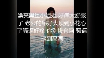 流出萤石云酒店鸟笼房偷拍风骚迷人的嫂子和小叔子开房偷情貌似没满足干完还想要