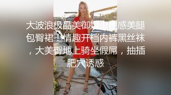 大波浪极品美御姐！性感美腿包臀裙！情趣开档内裤黑丝袜，大美臀地上骑坐假屌，抽插肥穴诱惑