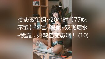 变态双御姐~20小时【77吃不饱】呕吐~喝尿~双飞喷水~我靠，好鸡巴变态啊！ (10)