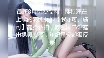 最新8月付费福利！推特还在上学的清纯女神【罗亦可、旖可】露脸私拍，教室图书馆露出裸舞紫薇，年纪虽轻却很反差