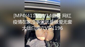 [MP4/411M]4/14最新 网红疫情在家没事做就是做爱无套大战白虎穴VIP1196