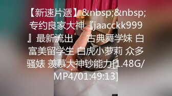 【新速片遞】&nbsp;&nbsp;专约良家大神『jaacckk999』最新流出❤️古典舞学妹 白富美留学生 白虎小萝莉 众多骚婊 羡慕大神钞能力[1.48G/MP4/01:49:13]