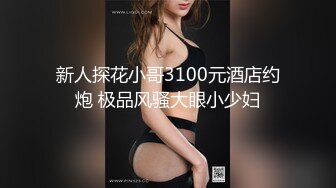 新人探花小哥3100元酒店约炮 极品风骚大眼小少妇