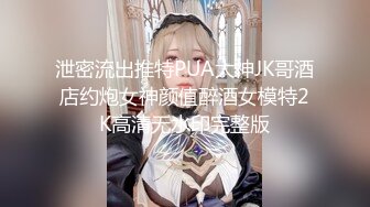 泄密流出推特PUA大神JK哥酒店约炮女神颜值醉酒女模特2K高清无水印完整版