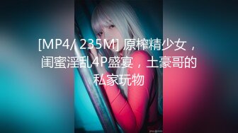 [MP4/ 235M] 原榨精少女，闺蜜淫乱4P盛宴，土豪哥的私家玩物