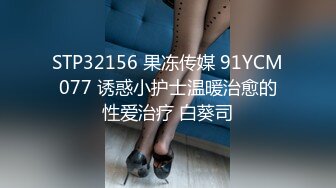 STP32156 果冻传媒 91YCM077 诱惑小护士温暖治愈的性爱治疗 白葵司