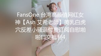 FansOne 台湾高颜值网红女神【Ash 艾希老師】美乳白虎穴反差小骚逼付费订阅自慰啪啪口交福利4