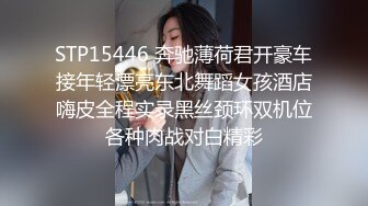 STP15446 奔驰薄荷君开豪车接年轻漂亮东北舞蹈女孩酒店嗨皮全程实录黑丝颈环双机位各种肉战对白精彩