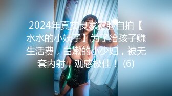 2024年真实良家露脸自拍【水水的小姨子】为了给孩子赚生活费，白嫩的小少妇，被无套内射，观感极佳！ (6)