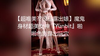 【超唯美??极品露出婊】魔鬼身材超美女神『Yunbit』啪啪色影露出玩穴