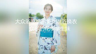 大众浴室偷拍美女淋浴换衣❤️众多的花季学生妹