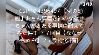 FC2PPV 4396497 【例の動画】おちんぽ磨き神のななせちゃんがとある事情に耐えてみた件！ ？？回目【ななせちゃん】フェラ特化 [有]