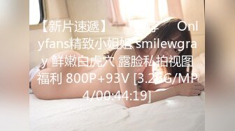 【新片速遞】 ❣️推荐❣️Onlyfans精致小姐姐 smilewgray 鲜嫩白虎穴 露脸私拍视图福利 800P+93V [3.26G/MP4/00:44:19]