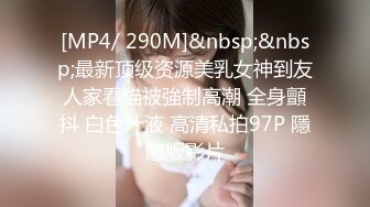 [MP4/ 290M]&nbsp;&nbsp;最新顶级资源美乳女神到友人家看貓被強制高潮 全身顫抖 白色汁液 高清私拍97P 隱藏版影片