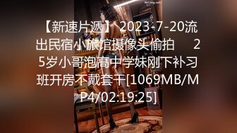 【新速片遞】 2023-7-20流出民宿小旅馆摄像头偷拍❤️25岁小哥泡高中学妹刚下补习班开房不戴套干[1069MB/MP4/02:19:25]