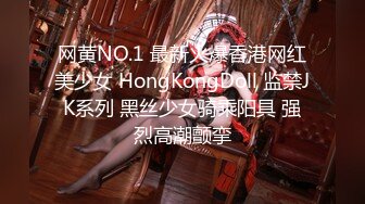 网黄NO.1 最新火爆香港网红美少女 HongKongDoll 监禁JK系列 黑丝少女骑乘阳具 强烈高潮颤挛