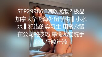 STP29986 ?潮吹尤物? 极品加拿大华裔海外留学生 ▌小水水 ▌犯错的实习生 用蜜穴留在公司的技巧 爆肏尤物洗手台上狂喷汁液