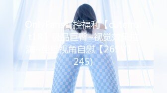 OnlyFans臀控福利【cutefruit18】极品巨臀~视觉效果拉满~坐脸视角自慰【269V】 (245)