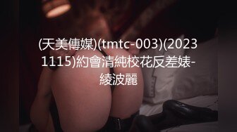 (天美傳媒)(tmtc-003)(20231115)約會清純校花反差婊-綾波麗