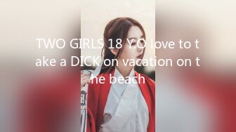 TWO GIRLS 18 Y.O love to take a DICK on vacation on the beach