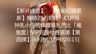 【新片速遞】 ✨【长期订阅更新】推特25万粉丝F-CUP吊钟乳小母狗蜂腰爆乳芭比「魔鬼愛」VIP完整付费资源【第四弹】[693M/MP4/20:15]