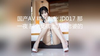 国产AV 精东影业 JD017 那一夜 那个女孩上了我老婆的床