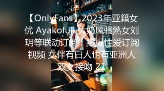 【OnlyFans】2023年亚籍女优 Ayakofuji 大奶风骚熟女刘玥等联动订阅，拍摄性爱订阅视频 女伴有白人也有亚洲人双女接吻 21