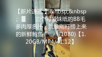 [MP4/ 2.05G]&nbsp;&nbsp;姐妹花三飞：无套干姐妹俩，超级疯狂，操完一个插下一个，轮流肏，最后内射妹妹，太淫荡了！