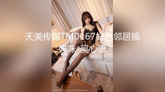 天美传媒TM0167好色邻居搞妈咪-吴心语